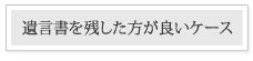 遺言を残した方が良いケース