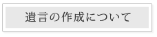 遺言書の作成について