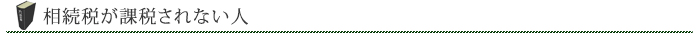 相続税が課税されない人