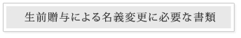 生前贈与による名義変更に必要な書類